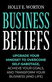 Achieve business beliefs. Upgrade Your Mindset to Overcome Self-Sabotage, Achieve Your Goals, and Transform Your Business (and cover image