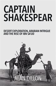 Captain Shakespear : desert exploration, Arabian intrigue and the rise of Ibn Sa'ud cover image