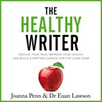 The healthy writer : reduce your pain, improve your health, and build a writing career for the long-term cover image