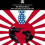 John W. Dower's War without mercy : race and power in the Pacific War : a Macat analysis cover image