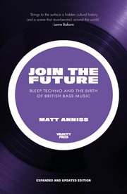 Join the Future: Bleep Techno & the Birth of British Bass Music : Bleep Techno & the Birth of British Bass Music cover image