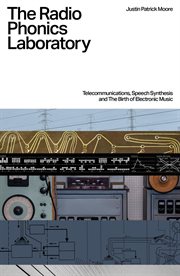 The Radio Phonics Laboratory : Telecommunications, Speech Synthesis, and the Birth of Electronic M cover image