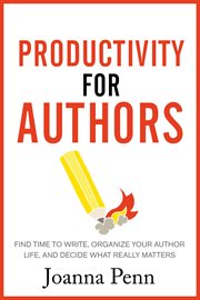 Productivity for authors. Find Time to Write, Organize your Author Life, and Decide what Really Matters cover image