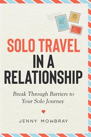 Solo travel in a relationship: break through barriers to your solo journey cover image