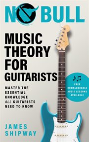 No bull music theory for guitarists : master the essential knowledge all guitarists need to know cover image