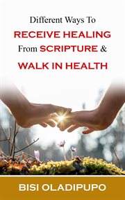 Different Ways to Receive Healing From Scripture and Walk in Health cover image