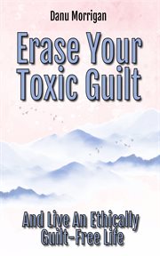 Erase Your Toxic Guilt : And Live An Ethically Guilt-free Life cover image