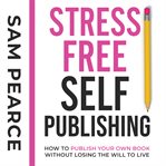 Stress-free self-publishing. How to publish your own book without losing the will to live cover image