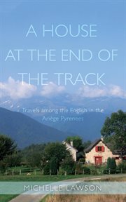 A house at the end of the track: travels among the english in the ariège pyrenees cover image