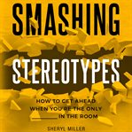 Smashing stereotypes. How to Get Ahead When You're The Only ______ In The Room cover image