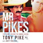 Mr pikes: the story behind the ibiza legend. Tony Pike with Matt Trollope cover image
