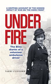 Under fire : the Blitz diaries of a volunteer ambulance driver cover image