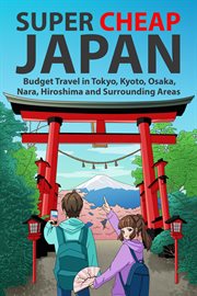 Super Cheap Japan : Budget Travel in Tokyo, Kyoto, Osaka, Nara, Hiroshima and Surrounding Areas cover image
