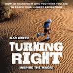 Turning Right -- Inspire the Magic : How to transform who you think you are to reach your highest aspirations cover image