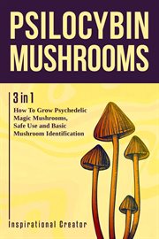 Psilocybin Mushrooms : 3 in 1. How to Grow Psilocybin Mushrooms, Field Guide and Safe Use cover image
