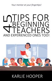 45 Tips for Beginning Teachers and Experienced Ones Too! cover image