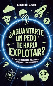 ¿Aguantarte un pedo te haría explotar? : Preguntas Curiosas Y Respuestas Intrigantes Para Adolescentes cover image