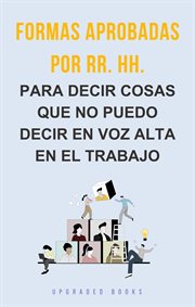 Formas aprobadas por RR. HH. : Para Decir Cosas Que No Puedo Decir En Voz Alta En El Trabajo cover image