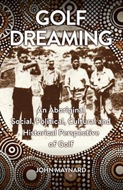Golf Dreaming : An Aboriginal Social, Political, Cultural and Historical Perspective of Golf cover image