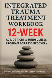 Integrated Trauma Treatment Workbook : 12‑week Act, Dbt, Cbt & Mindfulness Program for Ptsd Recovery cover image