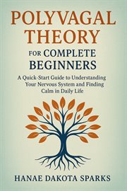 Polyvagal Theory for Complete Beginners : A Quick-start Guide To Understanding Your Nervous System And Finding Calm In Daily Life cover image