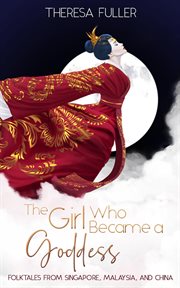 The girl who became a goddess : folktales from Singapore, Malaysia and China cover image