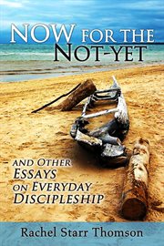 Now for the not-yet: and other essays on everyday discipleship. and Other Essays on Everyday Discipleship cover image