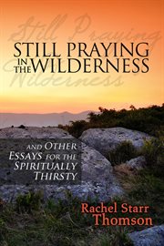 Still praying in the wilderness and other essays for the spiritually thirsty cover image