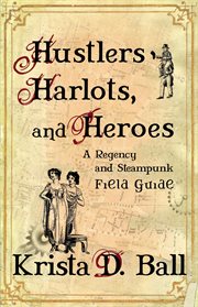 Hustlers, harlots and heroes : a steampunk and regency field guide cover image
