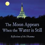 The moon appears when the water is still : reflections of the Dhamma cover image