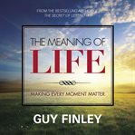The meaning of life. Making Every Moment Matter cover image