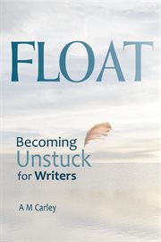 Float: becoming unstuck for writers : becoming unstuck for writers cover image