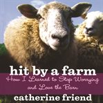 Hit by a farm : how I learned to stop worrying and love the barn cover image