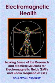 Electromagnetic Health : Making Sense of the Research and Practical Solutions for Electromagnetic Fie cover image