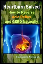 Heartburn Solved : How to Reverse Acid Reflux and GERD Naturally cover image