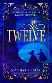 Twelve : A Retelling of the Twelve Dancing Princesses cover image
