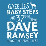 Gazelles, Baby Steps & 37 Other Things Dave Ramsey Taught Me About Debt cover image