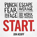 Start : punch fear in the face, escape average and do work that matters cover image