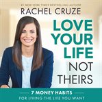 Love your life not theirs : 7 money habits for living the life you want cover image
