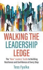 Walking the Leadership Ledge : The "new" Leaders' Guide To Building Resilience And Confidence At Every Step cover image