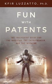 Fun with patents : the irreverent guide for the investor, the entrepreneur, and the inventor cover image