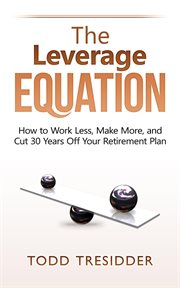 The leverage equation : how to work less, make more, and cut 30 years off your retirement plan cover image