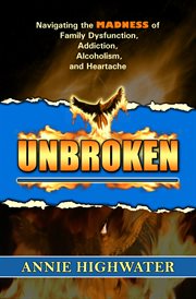 Unbroken. Navigating the Madness of Family Dysfunction, Addiction, Alcoholism, and Heartache cover image