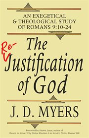 The re-justification of God : an exegetical & theological study of Romans 9:10-24 cover image