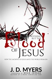 Nothing but the blood of jesus: how the sacrifice of jesus saves the world from sin cover image