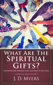 What are the spiritual gifts? : discover your spiritual gifts and how to use them cover image