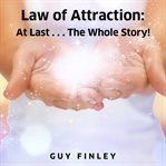 Law of attraction. At Last...The Whole Story cover image