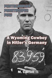 Photographer, Paratrooper, POW : A Wyoming Cowboy in Hitler's Germany cover image