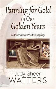Panning for gold in our golden years. A Journal for Positive Aging cover image