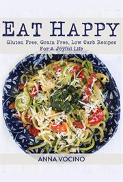 Eat Happy: Gluten Free, Grain Free, Low Carb Recipes for a Joyful Life cover image